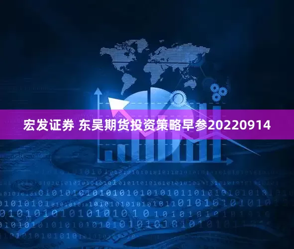 宏发证券 东吴期货投资策略早参20220914