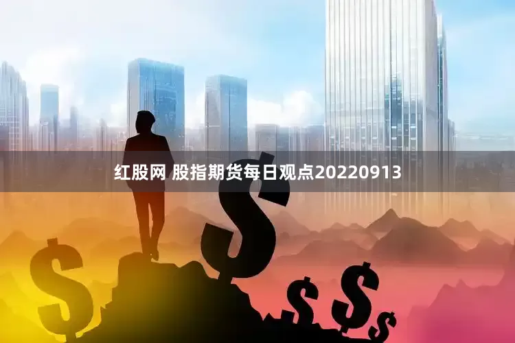 红股网 股指期货每日观点20220913
