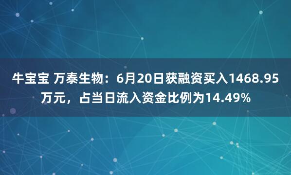 牛宝宝 万泰生物：6月20日获融资买入1468.95万元，占当日流入资金比例为14.49%
