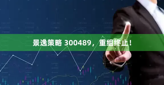 景逸策略 300489，重组终止！