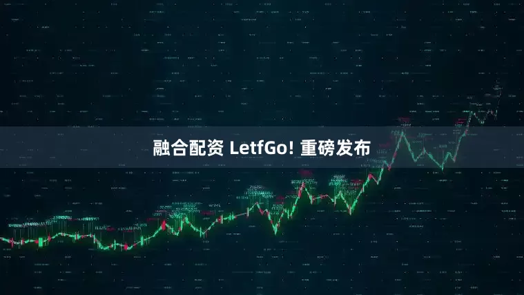融合配资 LetfGo! 重磅发布