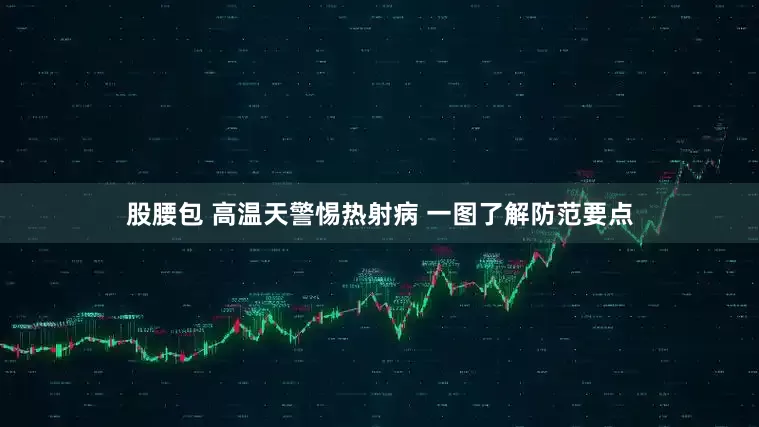 股腰包 高温天警惕热射病 一图了解防范要点
