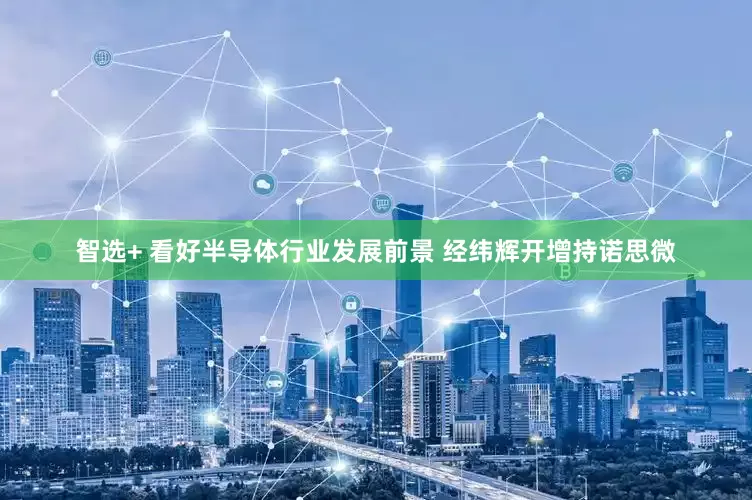 智选+ 看好半导体行业发展前景 经纬辉开增持诺思微