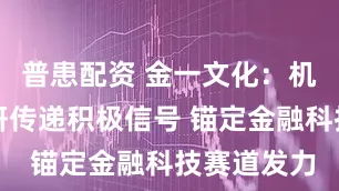 普患配资 金一文化：机构密集调研传递积极信号 锚定金融科技赛道发力