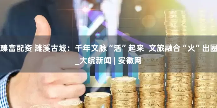 臻富配资 濉溪古城：千年文脉“活”起来  文旅融合“火”出圈_大皖新闻 | 安徽网