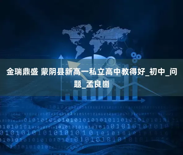 金瑞鼎盛 蒙阴县新高一私立高中教得好_初中_问题_孟良崮