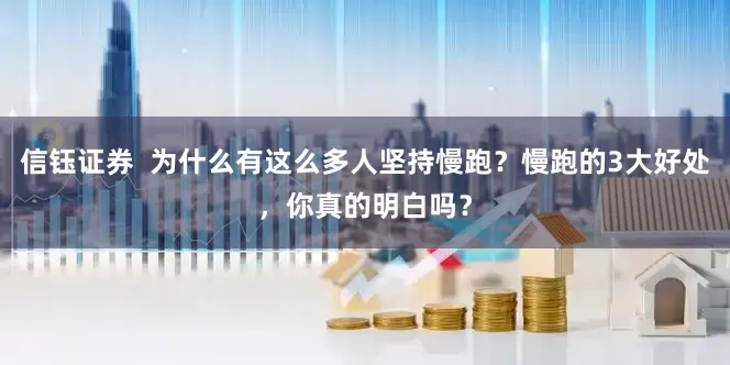 信钰证券  为什么有这么多人坚持慢跑？慢跑的3大好处，你真的明白吗？