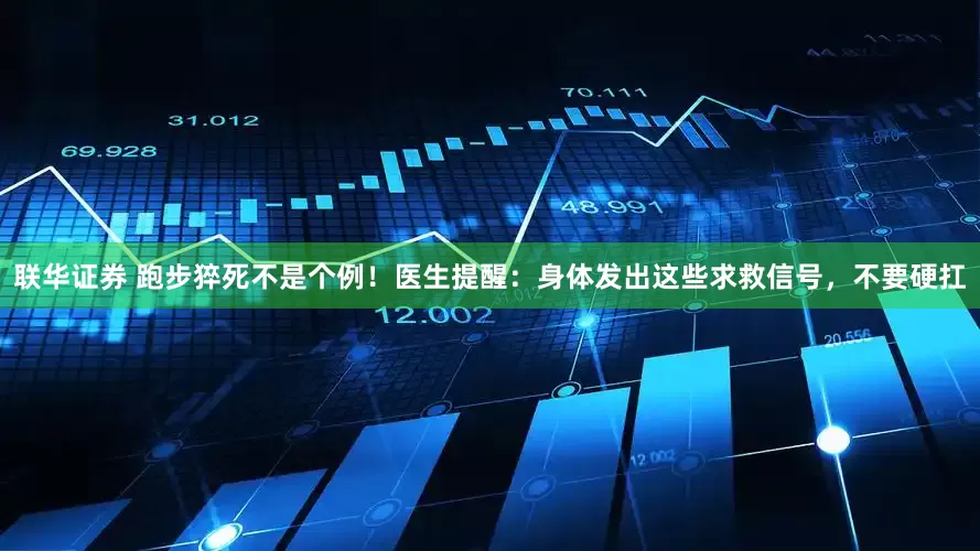 联华证券 跑步猝死不是个例！医生提醒：身体发出这些求救信号，不要硬扛