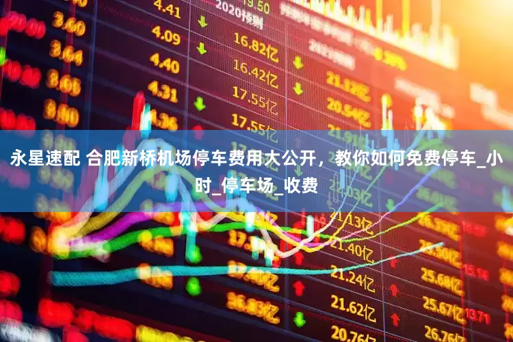 永星速配 合肥新桥机场停车费用大公开，教你如何免费停车_小时_停车场_收费