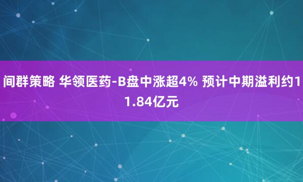间群策略 华领医药-B盘中涨超4% 预计中期溢利约11.84亿元
