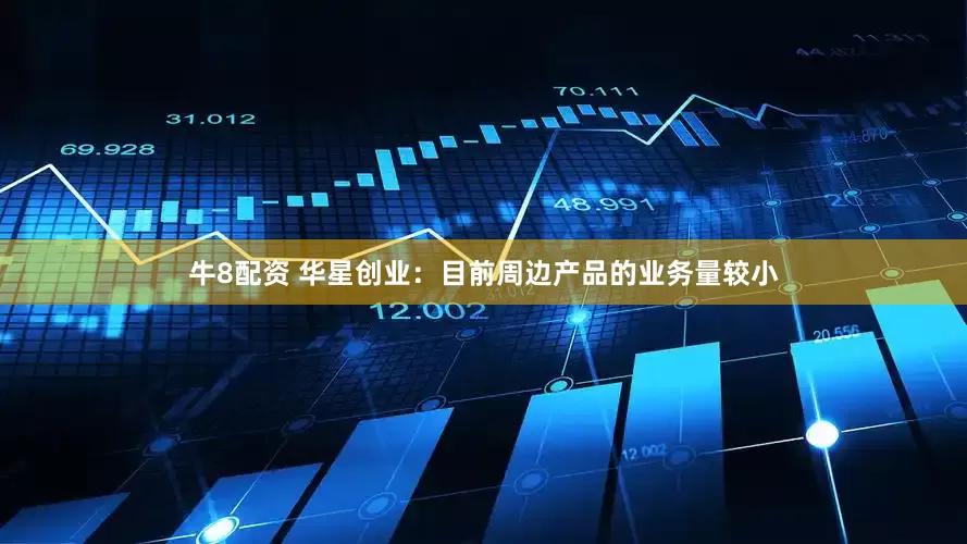 牛8配资 华星创业：目前周边产品的业务量较小