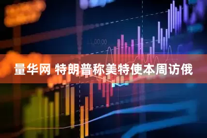 量华网 特朗普称美特使本周访俄
