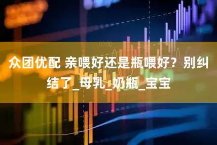 众团优配 亲喂好还是瓶喂好？别纠结了_母乳_奶瓶_宝宝