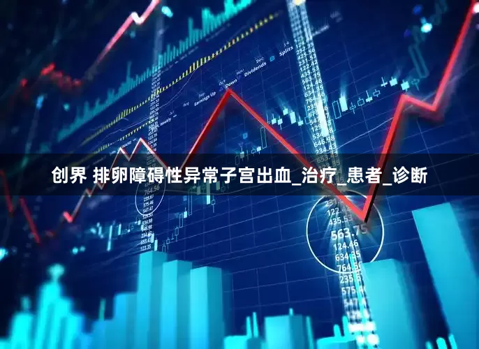 创界 排卵障碍性异常子宫出血_治疗_患者_诊断