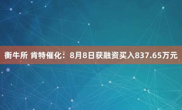 衡牛所 肯特催化：8月8日获融资买入837.65万元