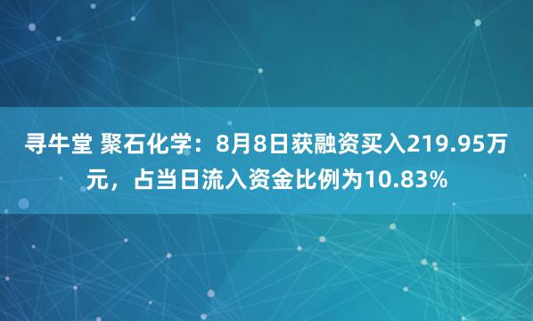 寻牛堂 聚石化学：8月8日获融资买入219.95万元，占当日流入资金比例为10.83%