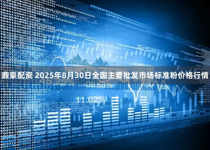 鼎豪配资 2025年8月30日全国主要批发市场标准粉价格行情