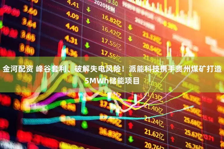 金河配资 峰谷套利、破解失电风险！派能科技携手贵州煤矿打造5MWh储能项目