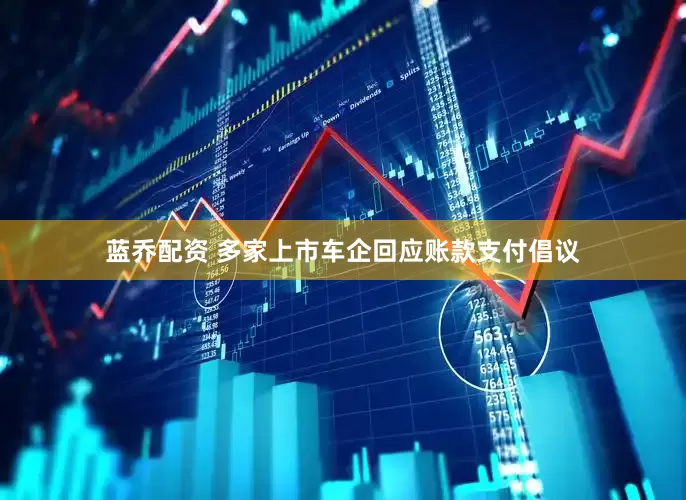 蓝乔配资 多家上市车企回应账款支付倡议