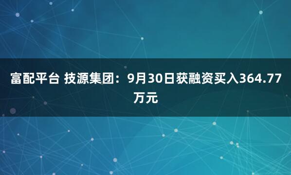富配平台 技源集团：9月30日获融资买入364.77万元