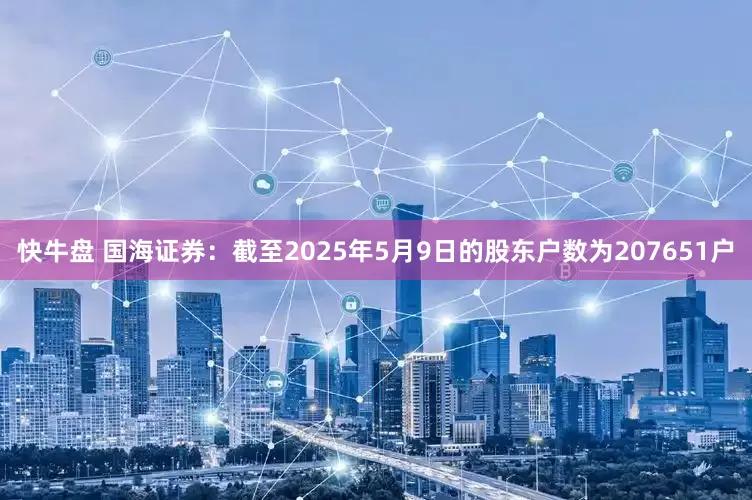 快牛盘 国海证券：截至2025年5月9日的股东户数为207651户