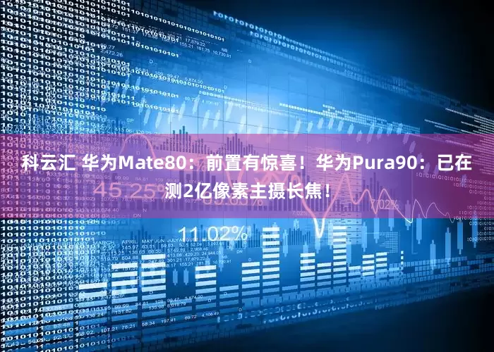 科云汇 华为Mate80：前置有惊喜！华为Pura90：已在测2亿像素主摄长焦！