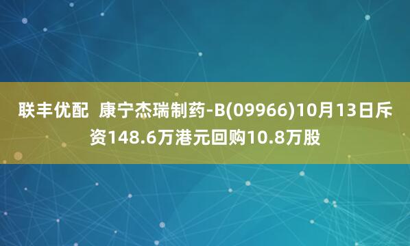 联丰优配  康宁杰瑞制药-B(09966)10月13日斥资148.6万港元回购10.8万股