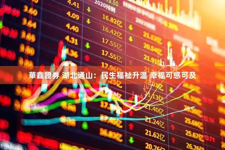 華鑫證券 湖北通山：民生福祉升温 幸福可感可及