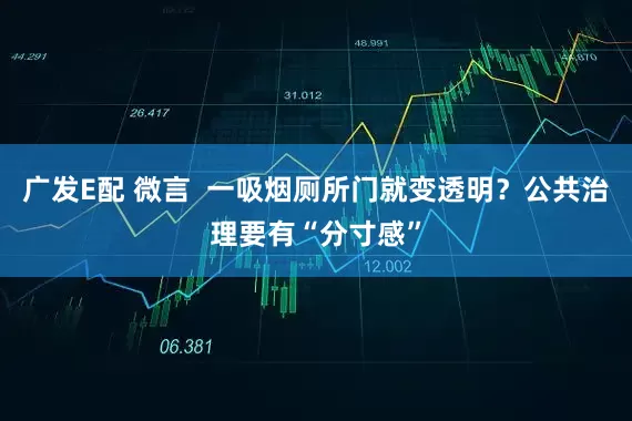 广发E配 微言 一吸烟厕所门就变透明?公共治理要有“分寸感”