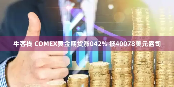 牛客栈 COMEX黄金期货涨042% 报40078美元盎司