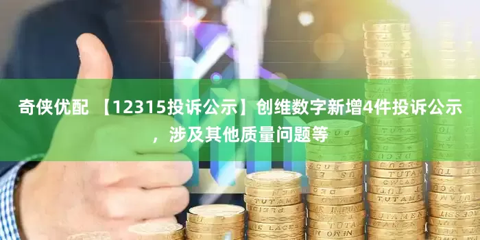 奇侠优配 【12315投诉公示】创维数字新增4件投诉公示，涉及其他质量问题等