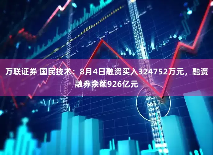 万联证券 国民技术：8月4日融资买入324752万元，融资融券余额926亿元