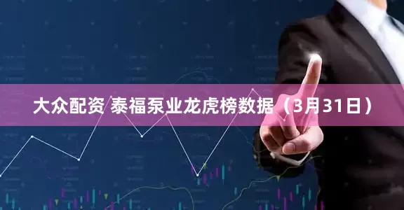 大众配资 泰福泵业龙虎榜数据（3月31日）